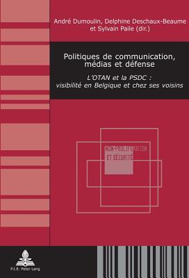 Politiques de communication, médias et défense: L’OTAN et la PSDC : visibilité en Belgique et chez ses voisins (Non-Prolifération et Sécurité / Non-Proliferation and Security) (French Edition)
