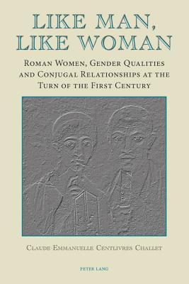 Like Man, Like Woman: Roman Women, Gender Qualities and Conjugal Relationships at the Turn of the First Century
