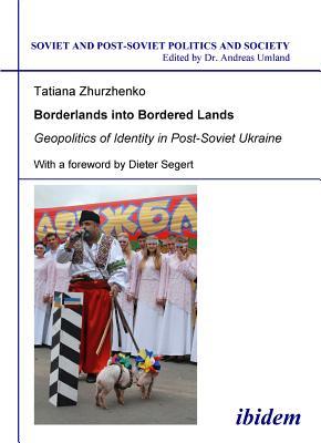 Borderlands into Bordered Lands: Geopolitics of Identity in Post-Soviet Ukraine (Soviet and Post-Soviet Politics and Society, Vol. 98)