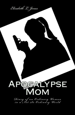 Apocalypse Mom: Diary of an Ordinary Woman in a Not So Ordinary World (Apocalypse Mom Series #1)