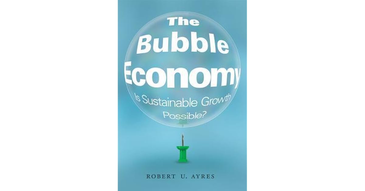 The Bubble Economy Is Sustainable Growth Possible? by Robert U. Ayres