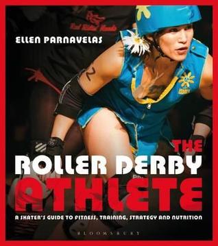 The Roller Derby Athlete: A Skater's Guide to Fitness, Training, Strategy and Nutrition (Paperback)
