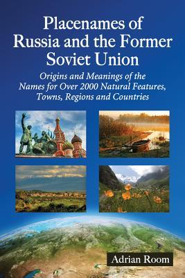 Placenames of Russia and the Former Soviet Union: Origins and Meanings of the Names for Over 2000 Natural Features, Towns, Regions and Countries