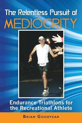 The Relentless Pursuit of Mediocrity: Endurance Triathlons for the Recreational Athlete