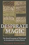Desperate Magic: The Moral Economy of Witchcraft in Seventeenth-Century Russia