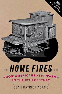 Home Fires: How Americans Kept Warm in the Nineteenth Century (How Things Worked)