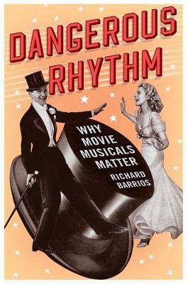 Dangerous Rhythm: Why Movie Musicals Matter (Hardcover)