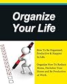 Organize Your Life, How To Be Organized, Productive & Happier In Life,Declutter Your Home and Be Productive at Work. (How to plan your life, Get Organized Book 1)