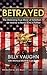 BETRAYED - The Shocking True Story Of Extortion 17 As Told By A Navy SEAL's Father