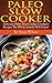Paleo Slow Cooker Recipes: Delicious Paleo Slow Cooker Crockpot Recipes The Whole Family Will Enjoy!