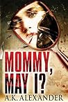 Mommy, May I? by A.K. Alexander