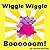 Wiggle Wiggle Boooooom!