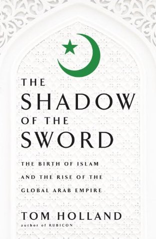 In the Shadow of the Sword: The Birth of Islam and the Rise of the Global Arab Empire