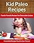Paleo Recipes For Kids: Family Friendly Recipes For Delectable Cuisine (The Easy Recipe Book 40)