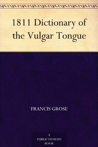 Dictionary of the Vulgar Tongue: A Dictionary of Buckish Slang, University Wit, and Pickpocket Eloquence (Kindle Edition)