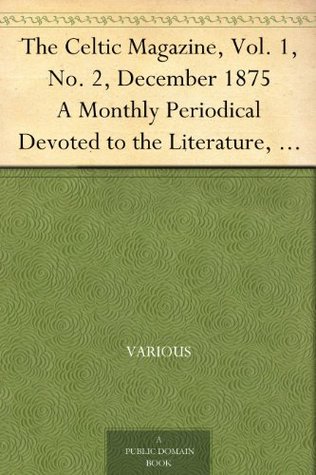 The Celtic Magazine, Vol. 1, No. 2, December 1875 A Monthly Periodical Devoted to the Literature, History, Antiquities, Folk Lore, Traditions, and the ... Interests of the Celt at Home and Abroad (Kindle Edition)