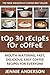 Top 30 Mouth-Watering, Delicious, Fast And Easy Coffee Recipes For Everyone