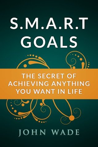 SMART Goals - The Secret of Achieving Anything You Want in Life (Kindle Edition)