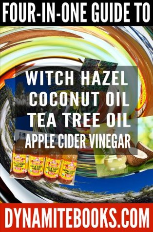 4-in-1 Guide to Witch Hazel, Tea Tree Oil, Coconut Oil, and Apple Cider Vinegar: Ultimate Guide to 4 Top Organic Products Including Home Recipes (Kindle Edition)