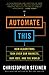 Automate This: How Algorithms Took Over Our Markets, Our Jobs, and the World