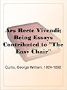 Ars Recte Vivendi; Being Essays Contributed to "The Easy Chair" Ars Recte Vivendi; Being Essays Contributed to "The Easy Chair"