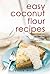Easy Coconut Flour Recipes : Low-Carb, Gluten-Free, Paleo Alternative to Wheat