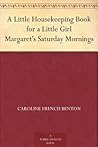 A Little Housekeeping Book for a Little Girl Margaret's Satur... by Caroline French Benton