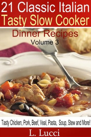 21 Classic Italian - Tasty Slow Cooker Dinner Recipes VOLUME 3 (Pasta, Beef, Veal, Chicken, Pork, Soup & Stew Recipes For Your Slow Cooker) (21 Classic Italian Slow Cooker)