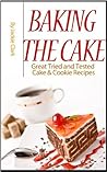 Baking The Cake: Great Tried & Tested Cake & Cookie Recipes