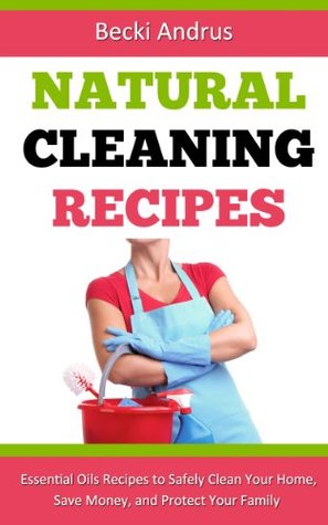 Natural Cleaning Recipes: Essential Oils Recipes to Safely Clean Your Home, Save Money, and Protect Your Family (Essential Oils Books Book 1)