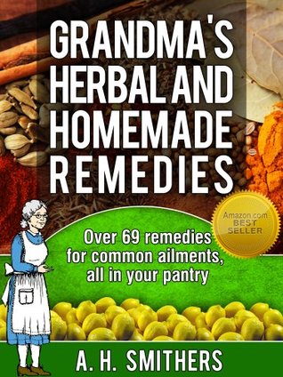 Grandma's Kickass Herbal Remedies: 69 Herbal Recipes and Homemade Remedies for Herbs and Spices you probably have in your kitchen cupboard (Grandma's Series)