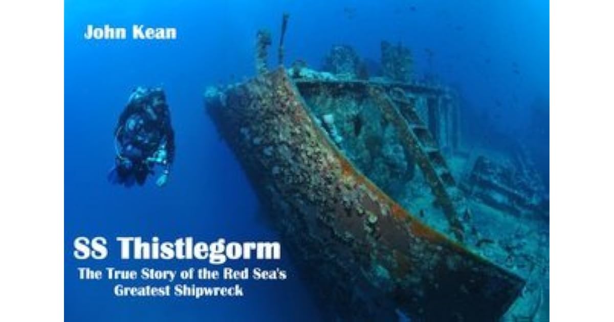 Ss Thistlegorm The True Story Of The Red Sea S Greatest Shipwreck By John Kean Ss Thistlegorm The True Story Of The Red Sea S Greatest Shipwreck By John Kean