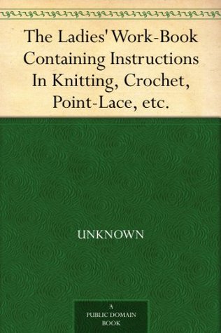 The Ladies' Work-Book Containing Instructions In Knitting, Crochet, Point-Lace, etc. (Kindle Edition)