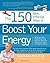 The 150 Most Effective Ways to Boost Your Energy: The Surprising, Unbiased Truth About Using Nutrition, Exercise, Supplements, Stress Relief, and Pers
