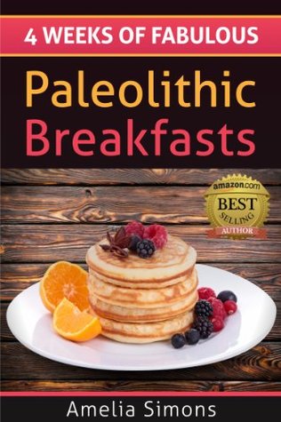 4 Weeks of Fabulous Paleolithic Breakfasts (4 Weeks of Fabulous Paleo Recipes Book 1)