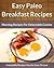 Paleo Breakfast Recipes: Morning Recipes for Delectable Cuisine (The Easy Recipe Book 45)
