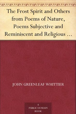 The Frost Spirit and Others from Poems of Nature, Poems Subjective and Reminiscent and Religious Poems Volume II., the Works of Whittier