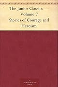 The Junior Classics — Volume 7 Stories of Courage and Heroism