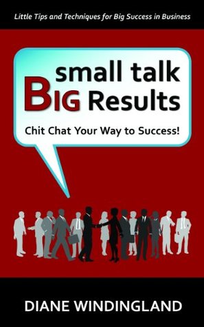 Small Talk Big Results: Chit Chat Your Way to Success! (Kindle Edition)