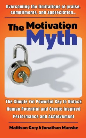 The Motivation Myth: the simple yet powerful key to unlock human potential and create inspired performance and achievement (Kindle Edition)