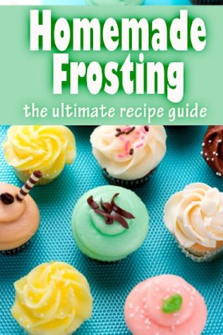 Homemade Frosting: The Ultimate Recipe Guide - Over 30 Delicious & Best Selling Recipes (Kindle Edition)