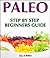 Paleo: A Complete Step-By-Step Beginners Guide