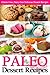 Paleo Dessert Recipes: Gluten-Free, Dairy-Free Delicious Dessert Recipes (Paleo Diet Cookbook Book 4)