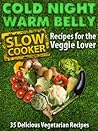 Cold Night Warm Belly: 35 Vegetarian Slow Cooker Recipes For The Veggie Lover (Cold Night Warm Belly Slow Cooker Recipes Book 1)