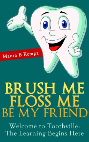 Brush Me Floss Me Be My Friend. Welcome to Toothville: Learning Begins Here. A Kids Book About Caring For Their Teeth (Kindle Edition)