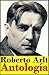 Roberto Arlt, antología (Incluye casi cien relatos de Aguasfuertes porteñas, Los lanzallamas, El juguete rabioso y otros cuentos)