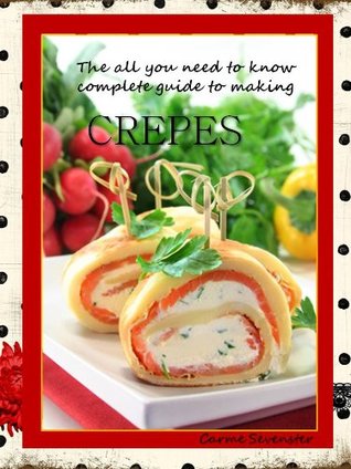 Crepes - the "all-you-need-to-know" complete guide to making crepes (Kindle Edition)