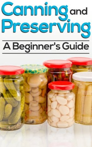 Canning And Preserving: How To Can, Preserve, And Store Your Food In Jars (Kindle Edition)