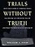 Trials Without Truth: Why Our System of Criminal Trials Has Become an Expensive Failure and What We Need to Do to Rebuild It