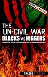 The Un-Civil War: BLACKS vs NIGGERS: Confronting the Subculture Within the African-American Community The Un-Civil War: BLACKS vs NIGGERS: Confronting the Subculture Within the African-American Community